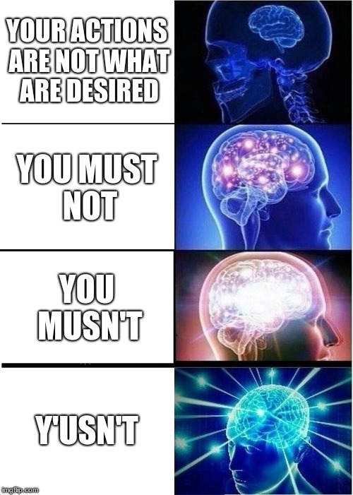 me as an english teacher part 5 | YOUR ACTIONS ARE NOT WHAT ARE DESIRED; YOU MUST NOT; YOU MUSN'T; Y'USN'T | image tagged in memes,expanding brain | made w/ Imgflip meme maker