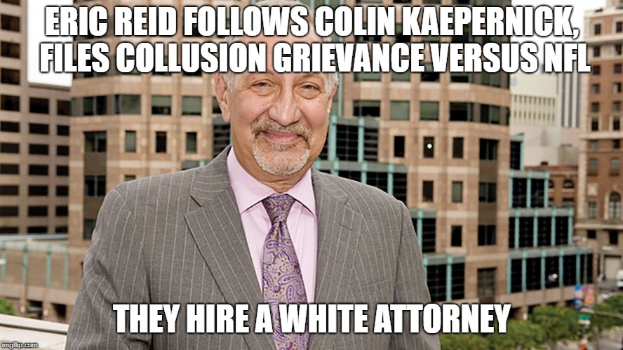 Kaepernick Grievance | ERIC REID FOLLOWS COLIN KAEPERNICK, FILES COLLUSION GRIEVANCE VERSUS NFL; THEY HIRE A WHITE ATTORNEY | image tagged in eric reid,colin kaepernick,collusion | made w/ Imgflip meme maker