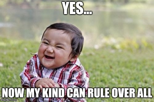 Evil Toddler Meme | YES... NOW MY KIND CAN RULE OVER ALL | image tagged in memes,evil toddler | made w/ Imgflip meme maker