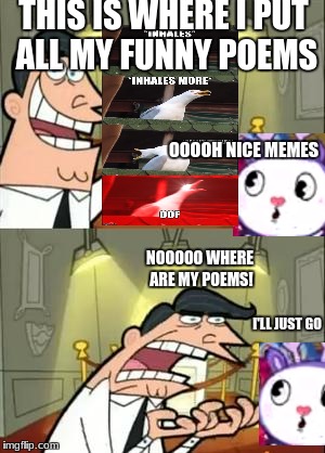 Stay away from this mad man! | THIS IS WHERE I PUT ALL MY FUNNY POEMS; OOOOH NICE MEMES; NOOOOO WHERE ARE MY POEMS! I'LL JUST GO | image tagged in memes,this is where i'd put my trophy if i had one,happy tree friends | made w/ Imgflip meme maker