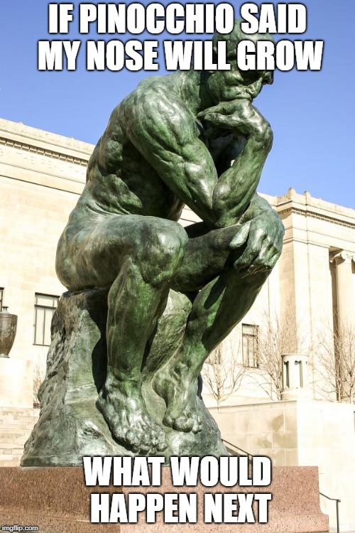 The Thinker | IF PINOCCHIO SAID MY NOSE WILL GROW; WHAT WOULD HAPPEN NEXT | image tagged in the thinker | made w/ Imgflip meme maker
