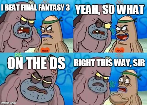 How Tough Are You | I BEAT FINAL FANTASY 3; YEAH, SO WHAT; ON THE DS; RIGHT THIS WAY, SIR | image tagged in memes,how tough are you | made w/ Imgflip meme maker