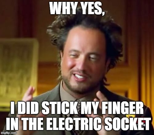 Ancient Aliens | WHY YES, I DID STICK MY FINGER IN THE ELECTRIC SOCKET | image tagged in memes,ancient aliens | made w/ Imgflip meme maker