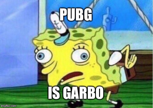 Mocking Spongebob Meme | PUBG; IS GARBO | image tagged in memes,mocking spongebob | made w/ Imgflip meme maker
