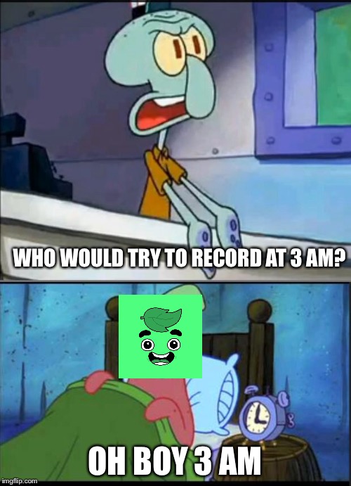 Guava juice's addiction of 3 am | WHO WOULD TRY TO RECORD AT 3 AM? OH BOY 3 AM | image tagged in oh boy 3 am full,memes,guava juice | made w/ Imgflip meme maker