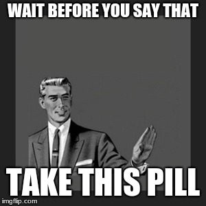 Kill Yourself Guy Meme | WAIT BEFORE YOU SAY THAT; TAKE THIS PILL | image tagged in memes,kill yourself guy | made w/ Imgflip meme maker