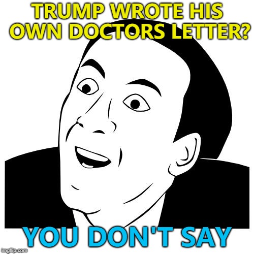 Who'd've thunk it? :) | TRUMP WROTE HIS OWN DOCTORS LETTER? YOU DON'T SAY | image tagged in you don't say,memes,trump | made w/ Imgflip meme maker