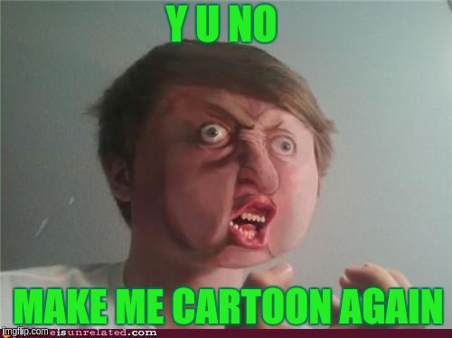 Y U NO; MAKE ME CARTOON AGAIN | image tagged in y u no | made w/ Imgflip meme maker
