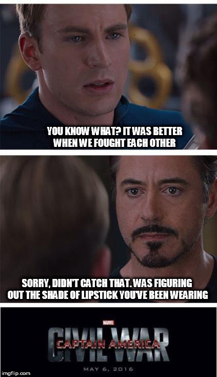 Marvel Civil War 1 | YOU KNOW WHAT? IT WAS BETTER WHEN WE FOUGHT EACH OTHER; SORRY, DIDN'T CATCH THAT. WAS FIGURING OUT THE SHADE OF LIPSTICK YOU'VE BEEN WEARING | image tagged in memes,marvel civil war 1 | made w/ Imgflip meme maker