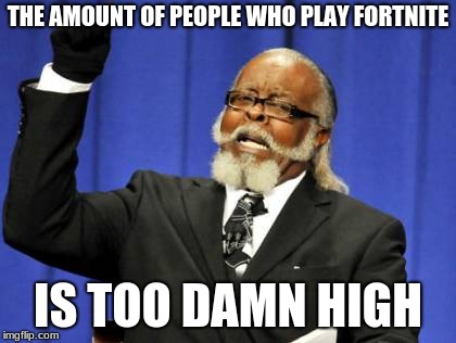 Too Damn High | THE AMOUNT OF PEOPLE WHO PLAY FORTNITE; IS TOO DAMN HIGH | image tagged in memes,too damn high | made w/ Imgflip meme maker