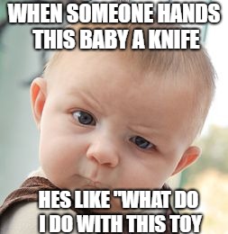 Skeptical Baby Meme | WHEN SOMEONE HANDS THIS BABY A KNIFE; HES LIKE "WHAT DO I DO WITH THIS TOY | image tagged in memes,skeptical baby | made w/ Imgflip meme maker