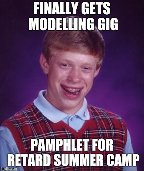 Bad Luck Brian | FINALLY GETS MODELLING GIG; PAMPHLET FOR RETARD SUMMER CAMP | image tagged in memes,bad luck brian | made w/ Imgflip meme maker