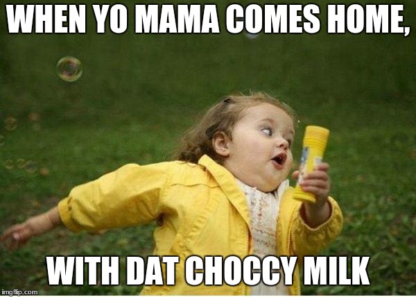 Chubby Bubbles Girl Meme | WHEN YO MAMA COMES HOME, WITH DAT CHOCCY MILK | image tagged in memes,chubby bubbles girl | made w/ Imgflip meme maker