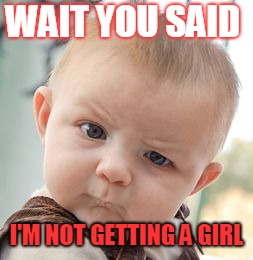Skeptical Baby Meme | WAIT YOU SAID; I'M NOT GETTING A GIRL | image tagged in memes,skeptical baby | made w/ Imgflip meme maker