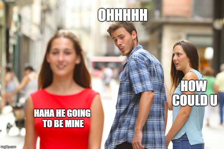 Distracted Boyfriend Meme | OHHHHH; HOW COULD U; HAHA HE GOING TO BE MINE | image tagged in memes,distracted boyfriend | made w/ Imgflip meme maker