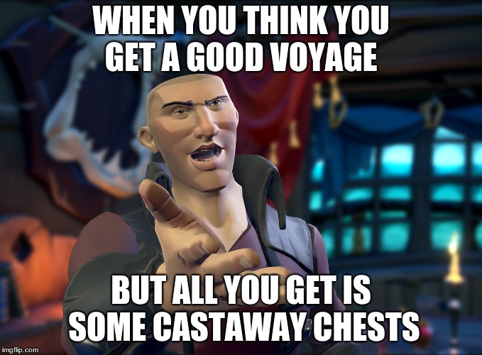 Sea of Thieves | WHEN YOU THINK YOU GET A GOOD VOYAGE; BUT ALL YOU GET IS SOME CASTAWAY CHESTS | image tagged in sea of thieves | made w/ Imgflip meme maker