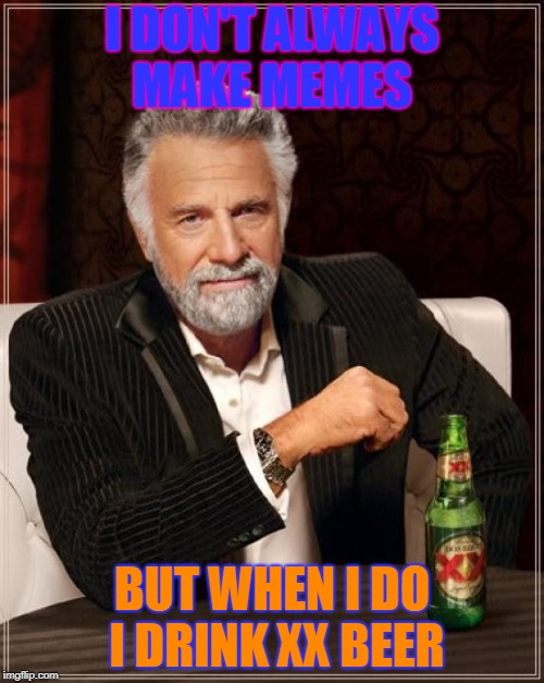 The Most Interesting Man In The World Meme | I DON'T ALWAYS MAKE MEMES; BUT WHEN I DO I DRINK XX BEER | image tagged in memes,the most interesting man in the world | made w/ Imgflip meme maker