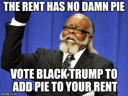 Too Damn High Meme | THE RENT HAS NO DAMN PIE; VOTE BLACK TRUMP TO ADD PIE TO YOUR RENT | image tagged in memes,too damn high | made w/ Imgflip meme maker