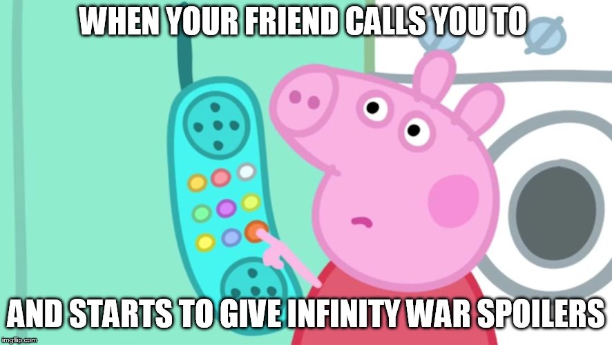 peppa pig phone | WHEN YOUR FRIEND CALLS YOU TO; AND STARTS TO GIVE INFINITY WAR SPOILERS | image tagged in peppa pig phone | made w/ Imgflip meme maker