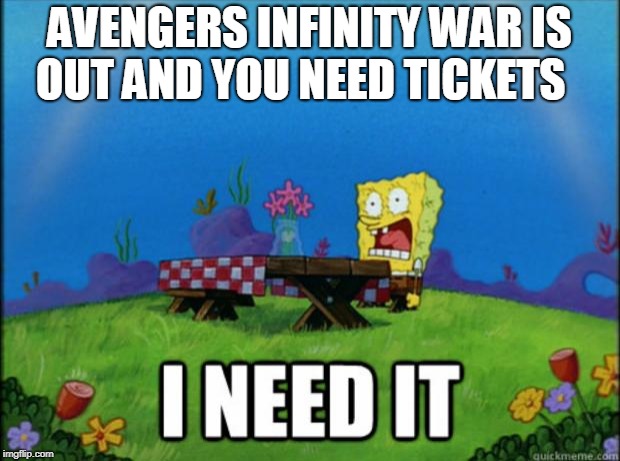 spongebob I need it | AVENGERS INFINITY WAR IS OUT AND YOU NEED TICKETS | image tagged in spongebob i need it | made w/ Imgflip meme maker