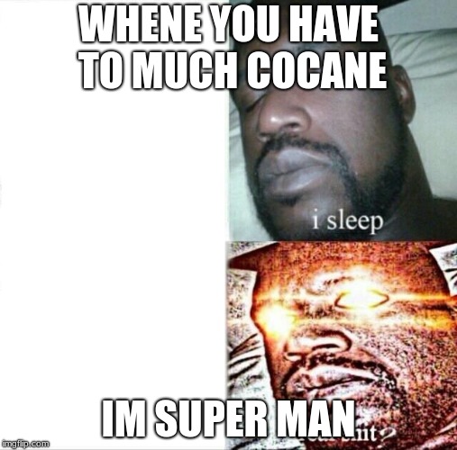 Sleeping Shaq Meme | WHENE YOU HAVE TO MUCH COCANE; IM SUPER MAN | image tagged in memes,sleeping shaq | made w/ Imgflip meme maker