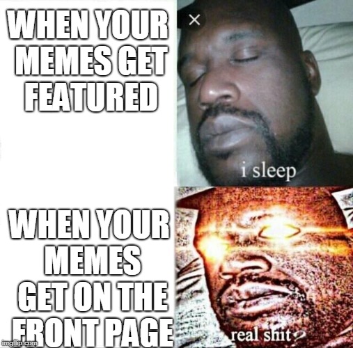 Sleeping Shaq | WHEN YOUR MEMES GET FEATURED; WHEN YOUR MEMES GET ON THE FRONT PAGE | image tagged in memes,sleeping shaq | made w/ Imgflip meme maker