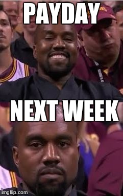 Happy then sad Kanye | PAYDAY; NEXT WEEK | image tagged in happy then sad kanye | made w/ Imgflip meme maker