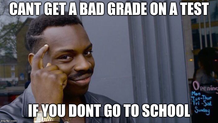 Roll Safe Think About It Meme | CANT GET A BAD GRADE ON A TEST; IF YOU DONT GO TO SCHOOL | image tagged in memes,roll safe think about it | made w/ Imgflip meme maker