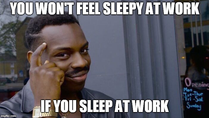 Roll Safe Think About It | YOU WON'T FEEL SLEEPY AT WORK; IF YOU SLEEP AT WORK | image tagged in memes,roll safe think about it | made w/ Imgflip meme maker