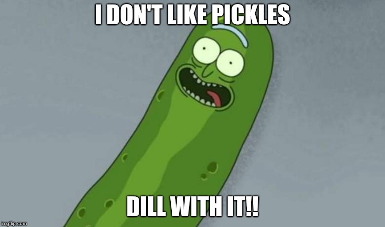 Dill With It | I DON'T LIKE PICKLES; DILL WITH IT!! | image tagged in pickle rick,pickles,dill pickles,deal with it | made w/ Imgflip meme maker