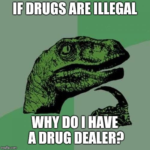 Philosoraptor Meme | IF DRUGS ARE ILLEGAL; WHY DO I HAVE A DRUG DEALER? | image tagged in memes,philosoraptor | made w/ Imgflip meme maker