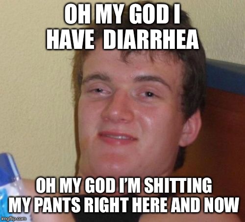 10 Guy Meme | OH MY GOD I HAVE  DIARRHEA; OH MY GOD I’M SHITTING MY PANTS RIGHT HERE AND NOW | image tagged in memes,10 guy | made w/ Imgflip meme maker