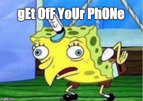 Mocking Spongebob Meme | gEt OfF YoUr PhONe | image tagged in memes,mocking spongebob | made w/ Imgflip meme maker