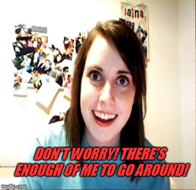 DON'T WORRY! THERE'S ENOUGH OF ME TO GO AROUND! | made w/ Imgflip meme maker
