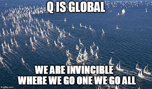 ships | Q IS GLOBAL; WE ARE INVINCIBLE
  WHERE WE GO ONE WE GO ALL | image tagged in ships | made w/ Imgflip meme maker