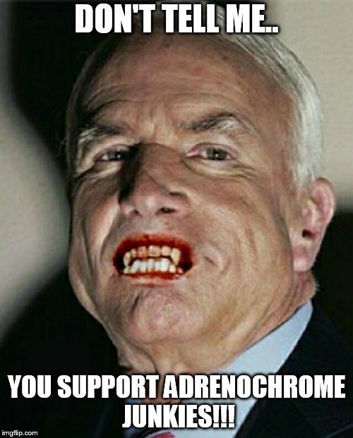 John McCain Vampire | DON'T TELL ME.. YOU SUPPORT ADRENOCHROME JUNKIES!!! | image tagged in john mccain vampire | made w/ Imgflip meme maker