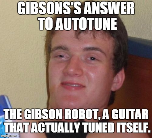 10 Guy Meme | GIBSONS'S ANSWER TO AUTOTUNE; THE GIBSON ROBOT, A GUITAR THAT ACTUALLY TUNED ITSELF. | image tagged in memes,10 guy,gibson,guitars,autotune,henry juszkiewicz | made w/ Imgflip meme maker