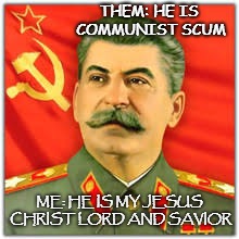 Opinions on Stalin | THEM: HE IS COMMUNIST SCUM; ME: HE IS MY JESUS CHRIST LORD AND SAVIOR | image tagged in funny,communism,stalin | made w/ Imgflip meme maker