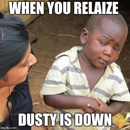Third World Skeptical Kid | WHEN YOU RELAIZE; DUSTY IS DOWN | image tagged in memes,third world skeptical kid | made w/ Imgflip meme maker