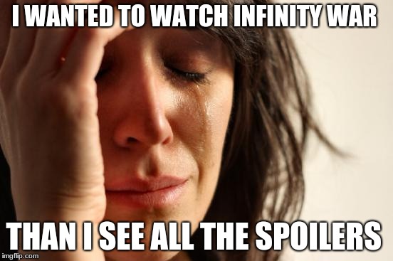 First World Problems Meme | I WANTED TO WATCH INFINITY WAR; THAN I SEE ALL THE SPOILERS | image tagged in memes,first world problems | made w/ Imgflip meme maker