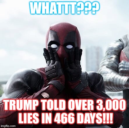 Deadpool Surprised Meme | WHATTT??? TRUMP TOLD OVER 3,000 LIES IN 466 DAYS!!! | image tagged in memes,deadpool surprised,trump | made w/ Imgflip meme maker