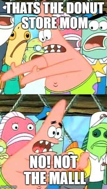 Put It Somewhere Else Patrick Meme |  THATS THE DONUT STORE MOM; NO! NOT THE MALLL | image tagged in memes,put it somewhere else patrick | made w/ Imgflip meme maker
