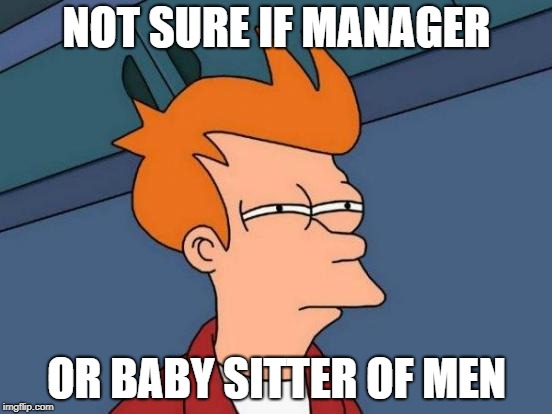 Futurama Fry Meme | NOT SURE IF MANAGER; OR BABY SITTER OF MEN | image tagged in memes,futurama fry | made w/ Imgflip meme maker