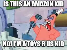 NO THIS IS PATRICK | IS THIS AN AMAZON KID; NO! I'M A TOYS R US KID | image tagged in no this is patrick,toys r us | made w/ Imgflip meme maker
