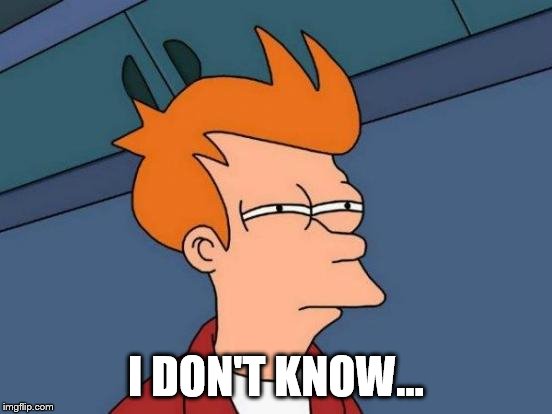 Futurama Fry Meme | I DON'T KNOW... | image tagged in memes,futurama fry | made w/ Imgflip meme maker
