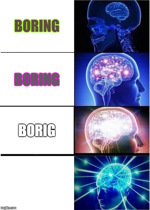Expanding Brain Meme | BORING; BORING; BORIG | image tagged in memes,expanding brain | made w/ Imgflip meme maker
