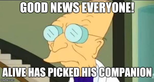 Professor Farnsworth | GOOD NEWS EVERYONE! ALIVE HAS PICKED HIS COMPANION | image tagged in professor farnsworth | made w/ Imgflip meme maker
