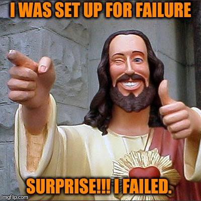 Buddy Christ Meme | I WAS SET UP FOR FAILURE; SURPRISE!!! I FAILED. | image tagged in memes,buddy christ | made w/ Imgflip meme maker