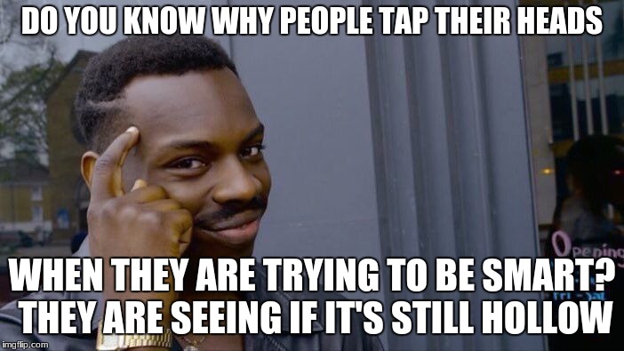 Roll Safe Think About It Meme | DO YOU KNOW WHY PEOPLE TAP THEIR HEADS; WHEN THEY ARE TRYING TO BE SMART? THEY ARE SEEING IF IT'S STILL HOLLOW | image tagged in memes,roll safe think about it | made w/ Imgflip meme maker