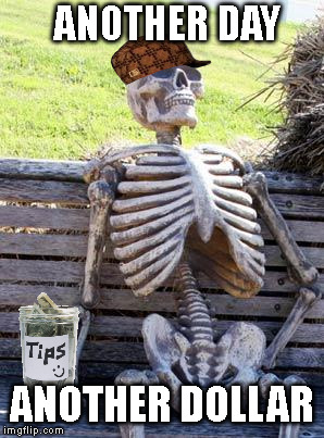 Bone-idle Panhandler  | ANOTHER DAY; ANOTHER DOLLAR | image tagged in memes,waiting skeleton,scumbag | made w/ Imgflip meme maker